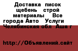 Доставка, писок щебень , строй материалы. - Все города Авто » Услуги   . Челябинская обл.,Аша г.